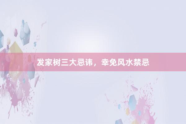 发家树三大忌讳，幸免风水禁忌