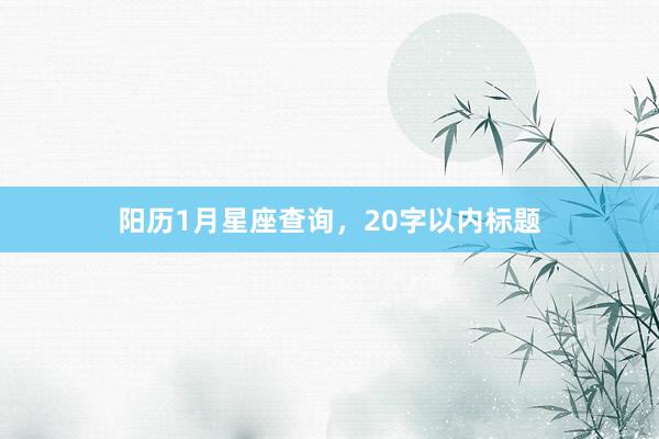 阳历1月星座查询，20字以内标题